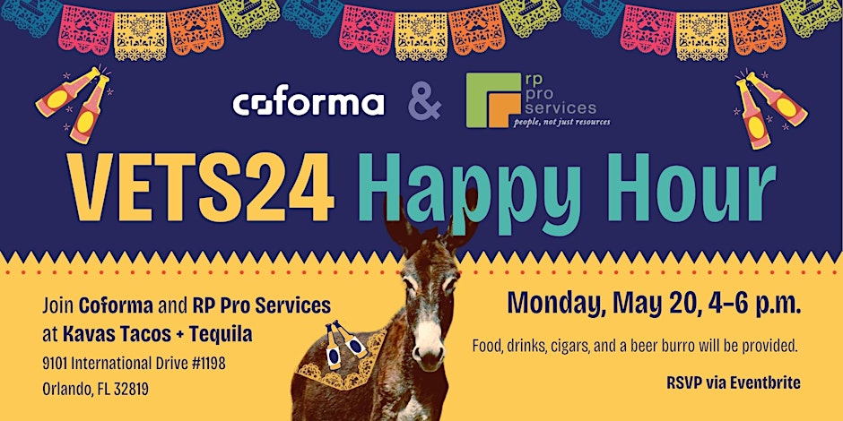 Coforma and Rp pro services present VETS24 Happy Hour. Join Coforma and RP pro services at Kavas Tacos and Tequila. 9101 International Drive #1198 Orlando, FL 328119. Monday May 20 4 - 6 p.m. Food, drinks, cigars, and a beer burro will be provided. RSVP via Everbrite